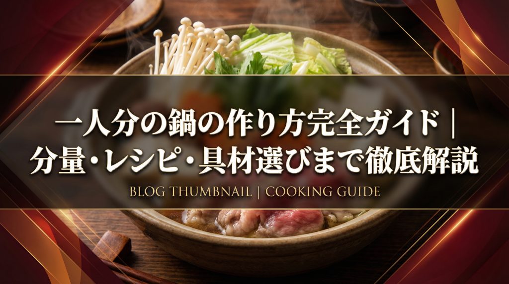 一人分の鍋の作り方完全ガイド｜分量・レシピ・具材選びまで徹底解説