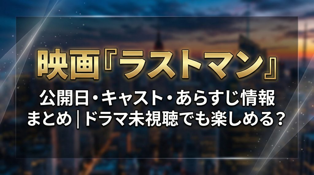 映画『ラストマン』公開日・キャスト・あらすじ情報まとめ｜ドラマ未視聴でも楽しめる？