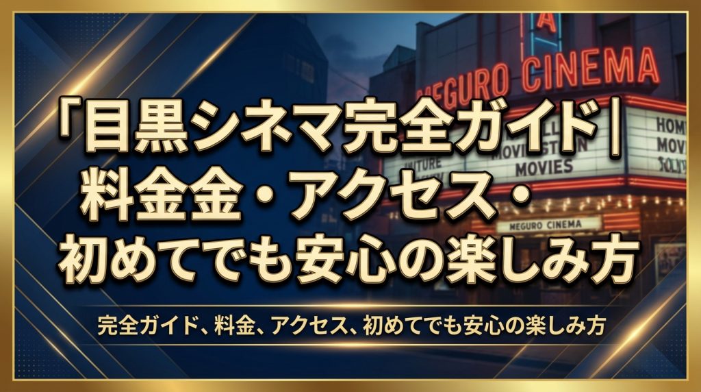 目黒シネマ完全ガイド｜料金・アクセス・初めてでも安心の楽しみ方